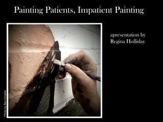 Painting Patients, Impatient Painting

                                                  apresentation by
                                                  Regina Holliday
Photo by Ben Crosbie
 