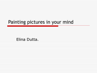 Painting pictures in your mind Elina Dutta. 