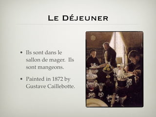 Le Déjeuner


• Ils sont dans le
  sallon de mager. Ils
  sont mangeons.

• Painted in 1872 by
  Gustave Caillebotte.
 