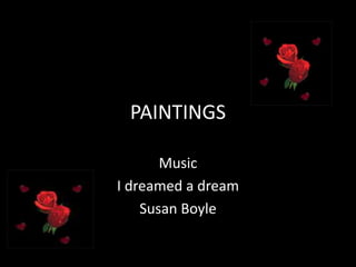 PAINTINGS

       Music
I dreamed a dream
    Susan Boyle
 