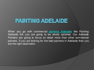 When you go with commercial painters Adelaide like Painting
Adelaide SA, you are going to be wholly satisfied. Our Adelaide
Painters are going to focus on detail more than other commercial
painters. If you are looking for the best painters in Adelaide then you
are the right destination
 