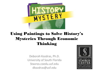 Using Paintings to Solve History’s
Mysteries Through Economic
Thinking
Deborah Kozdras, Ph.D.
University of South Florida
Stavros.coedu.usf.edu
dkozdras@usf.edu
 