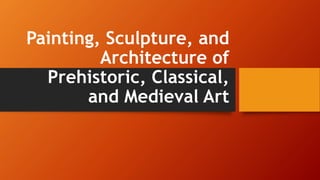 Painting, Sculpture, and
Architecture of
Prehistoric, Classical,
and Medieval Art
 