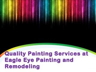 Quality Painting Services at
Eagle Eye Painting and
Remodeling
 