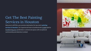 Get The Best Painting
Services in Houston
Welcome to ARTESA, your premier destination for top-notch painting
services in Houston. Our experienced team of professionals is dedicated to
transforming your residential or commercial spaces with exceptional
workmanship and attention to detail.
 