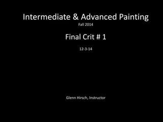 Photo Album
by Glenn Hirsch
Intermediate & Advanced Painting
Fall 2014
Final Crit # 1
12-3-14
Glenn Hirsch, Instructor
 