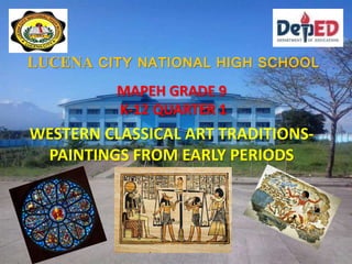 LUCENA CITY NATIONAL HIGH SCHOOL
MAPEH GRADE 9
K-12 QUARTER 1
WESTERN CLASSICAL ART TRADITIONS-
PAINTINGS FROM EARLY PERIODS
 