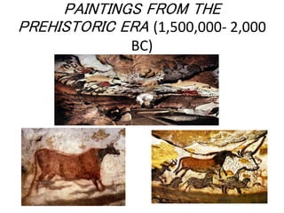 PAINTINGS FROM THE
PREHISTORIC ERA (1,500,000- 2,000
BC)
 
