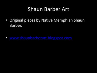 Shaun Barber Art
• Original pieces by Native Memphian Shaun
  Barber.

• www.shaunbarberart.blogspot.com
 