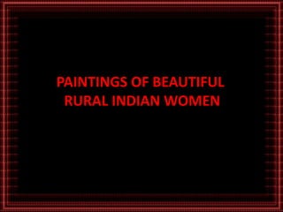 PAINTINGS OF BEAUTIFUL 
RURAL INDIAN WOMEN 
 