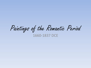 Paintings of the Romantic Period
          1660-1837 DCE
 