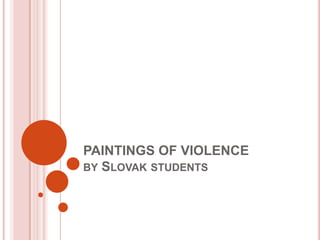 PAINTINGS OF VIOLENCE by Slovak students 