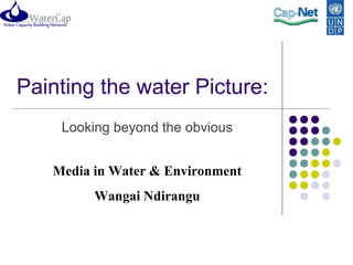 Painting the water Picture:
    Looking beyond the obvious


   Media in Water & Environment
         Wangai Ndirangu
 