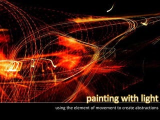 using the element of movement to create abstractions
painting with light
 
