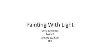 Painting With Light
Olivia Barrientos
Period 3
January 22, 2016
DPI1
 