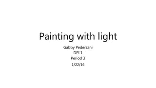 Painting with light
Gabby Pederzani
DPI 1
Period 3
1/22/16
 