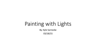 Painting with Lights
By: Kyle Sarnecke
03/18/15
 