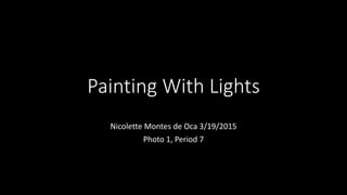 Painting With Lights
Nicolette Montes de Oca 3/19/2015
Photo 1, Period 7
 