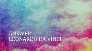 ANSWER:
LEONARDO DA VINCI
 