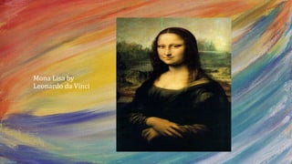 • Mona Lisa by
Leonardo da Vinci
 