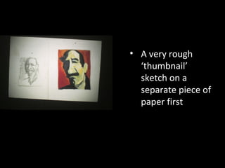 • A very rough
‘thumbnail’
sketch on a
separate piece of
paper first

 