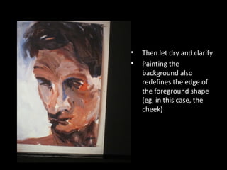 •
•

Then let dry and clarify
Painting the
background also
redefines the edge of
the foreground shape
(eg, in this case, the
cheek)

 