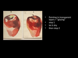 •
•
•
•

Painting in transparent
layers = “glazing”
step 1
let it dry
then step 2

 
