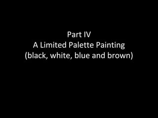 Part IV
A Limited Palette Painting
(black, white, blue and brown)

 