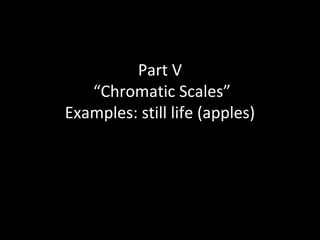 Part V
“Chromatic Scales”
Examples: still life (apples)

 