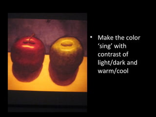• Make the color
‘sing’ with
contrast of
light/dark and
warm/cool

 