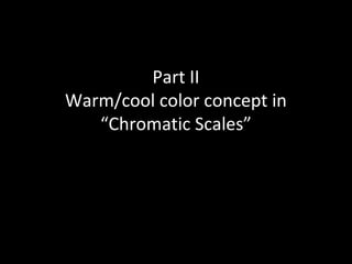 Part II
Warm/cool color concept in
“Chromatic Scales”

 