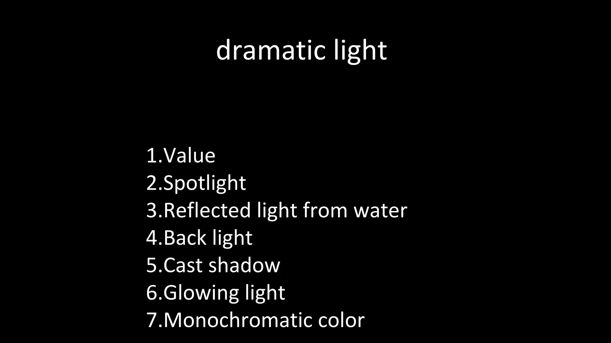 1.Value
2.Spotlight
3.Reflected light from water
4.Back light
5.Cast shadow
6.Glowing light
7.Monochromatic color
dramatic light
 