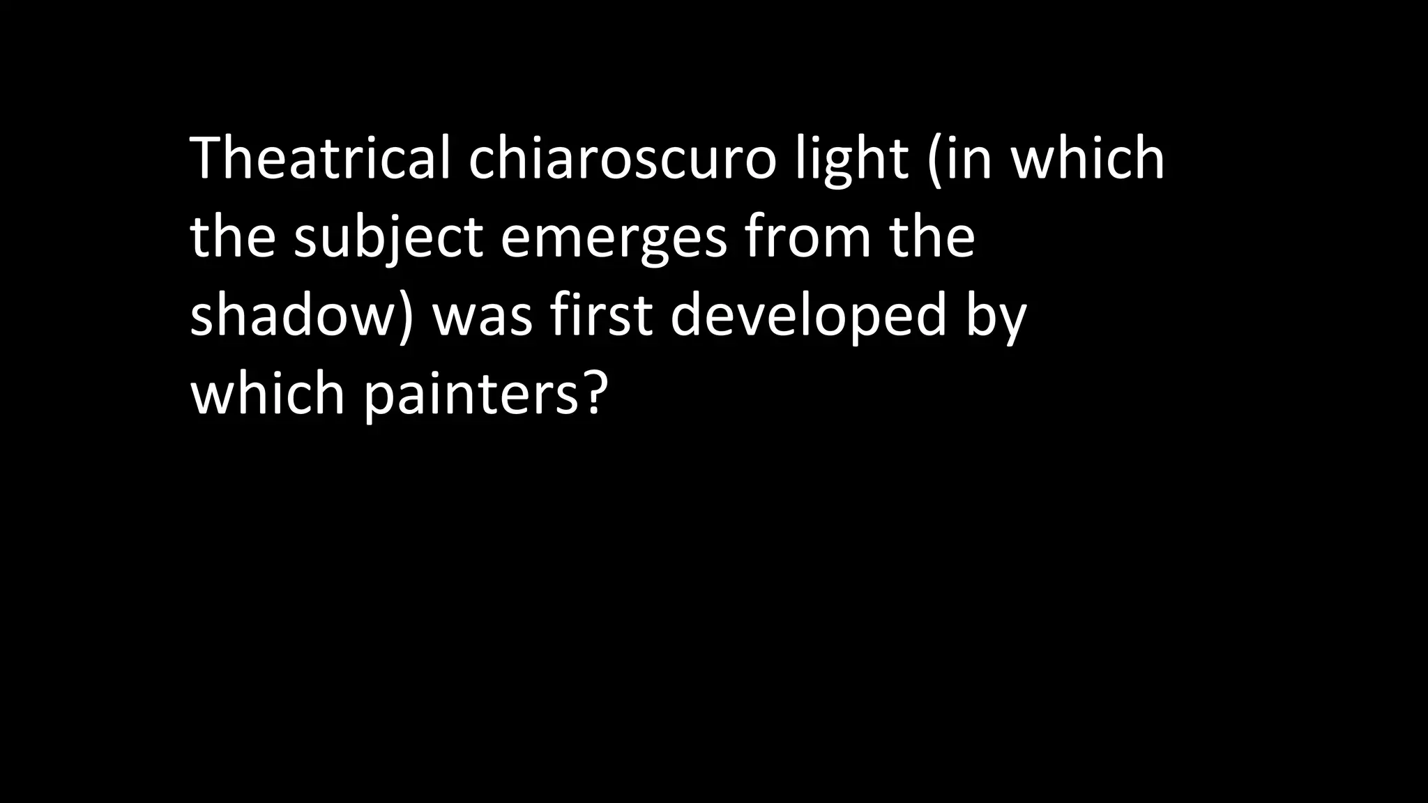 Theatrical chiaroscuro light (in which
the subject emerges from the
shadow) was first developed by
which painters?
 