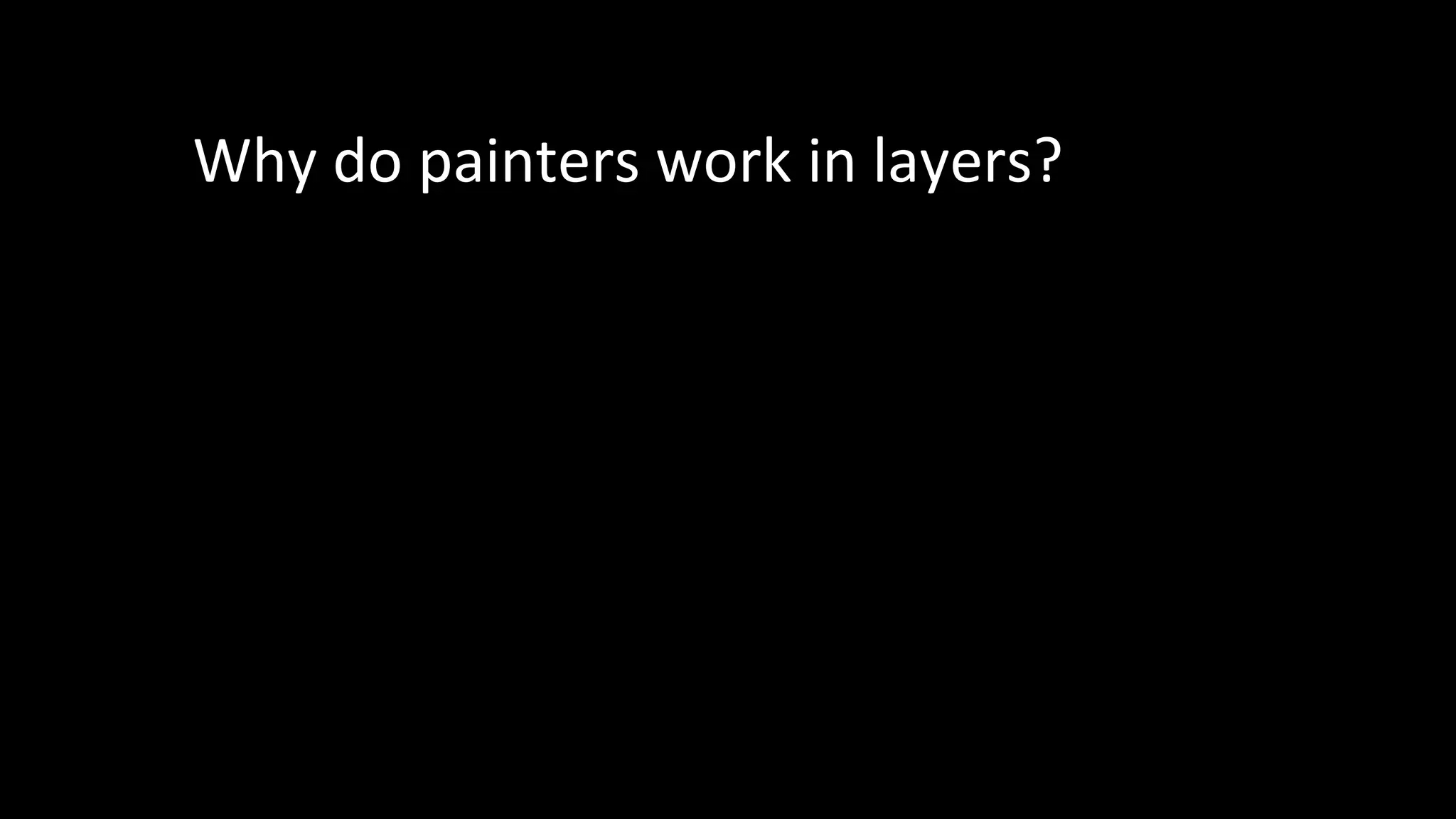 Why do painters work in layers?
 
