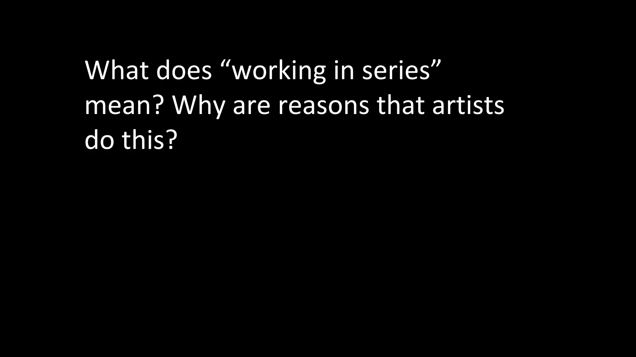 What does “working in series”
mean? Why are reasons that artists
do this?
 