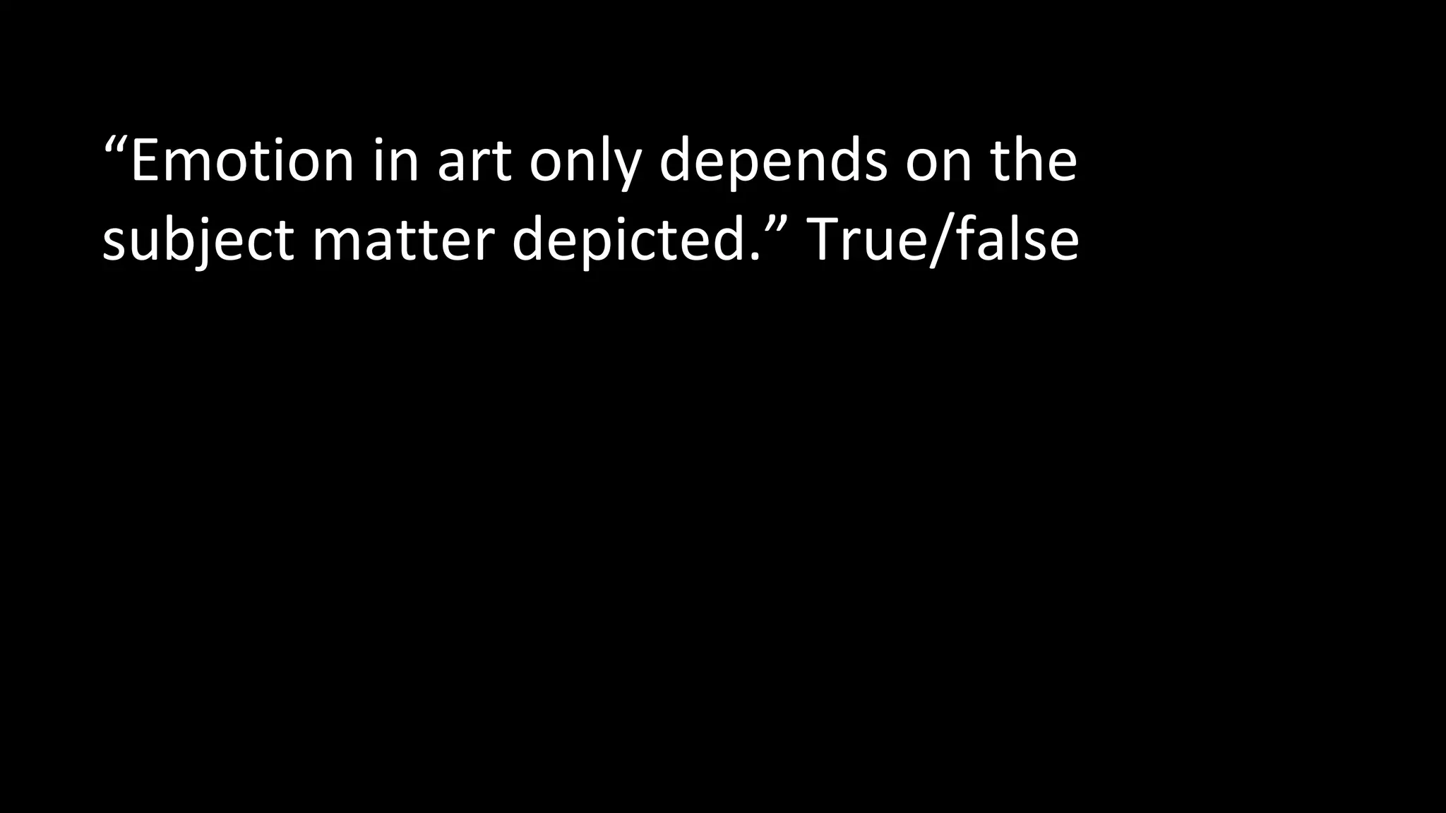 “Emotion in art only depends on the
subject matter depicted.” True/false
 