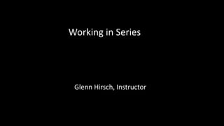 Working in Series
Glenn Hirsch, Instructor
 