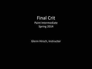 Final Crit
Paint Intermediate
Spring 2014
Glenn Hirsch, Instructor
 