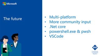 The future • Multi-platform
• More community input
• .Net core
• powershell.exe & pwsh
• VSCode
 