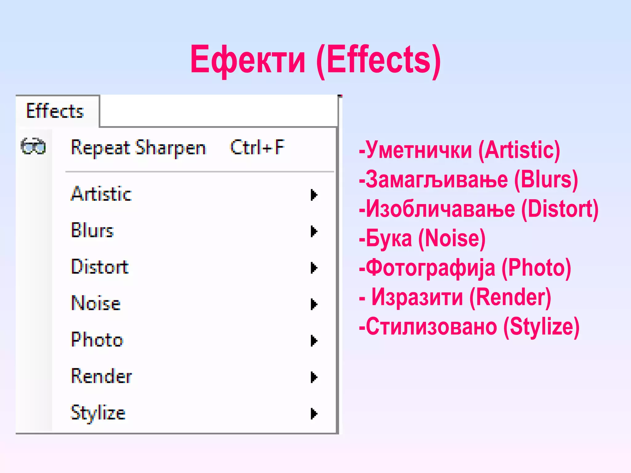 Ефекти ( Effects ) - Уметнички ( Artistic ) - Замагљивање ( Blurs ) - Изобличавање ( Distort ) - Бука ( Noise ) - Фотографија ( Photo ) -  Изразити ( Render ) - Стилизовано ( Stylize ) 