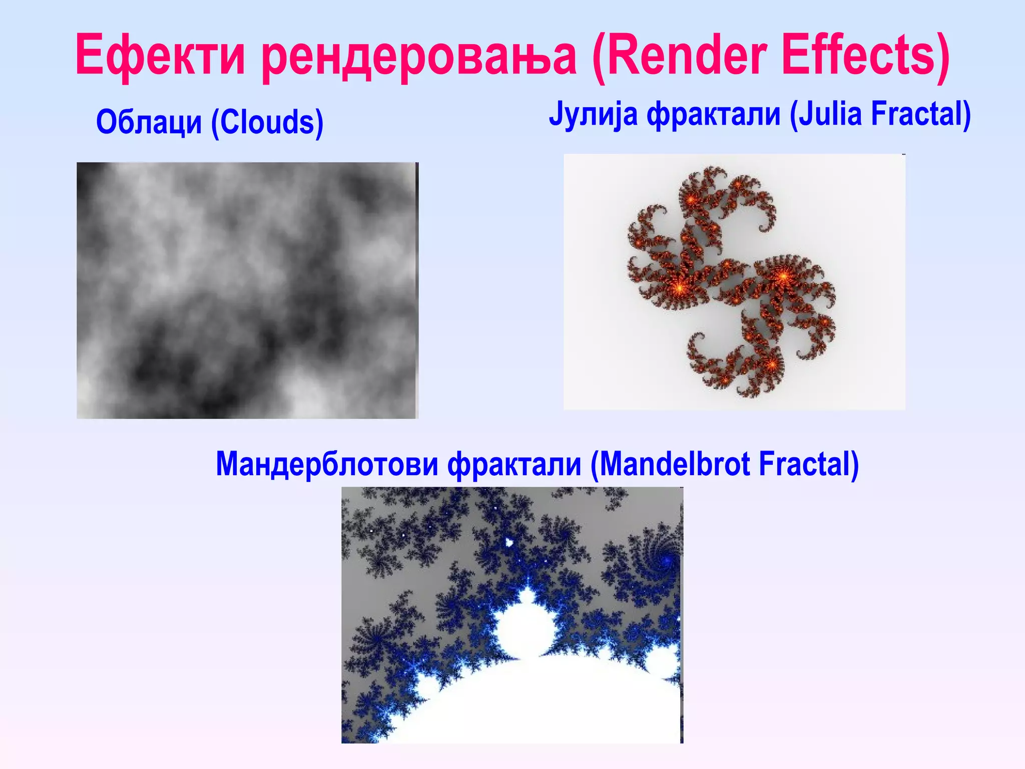 Ефекти рендеровања ( Render Effects ) Облаци ( Clouds ) Мандерблотови фрактали ( Mandelbrot Fractal ) Јулија фрактали ( Julia Fractal ) 