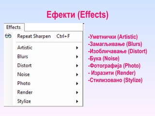 Ефекти ( Effects ) - Уметнички ( Artistic ) - Замагљивање ( Blurs ) - Изобличавање ( Distort ) - Бука ( Noise ) - Фотографија ( Photo ) -  Изразити ( Render ) - Стилизовано ( Stylize ) 