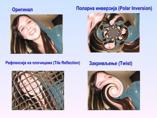 Оригинал Закривљење ( Twist ) Рефлексија на плочицама ( Tile Reflection ) Поларна инверзија ( Polar Inversion ) 