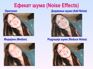 Ефекат шума ( Noise Effects ) Оригинал Редукција шума ( Reduce Noise ) Медијана ( Median ) Додавање шума ( Add Noise ) 