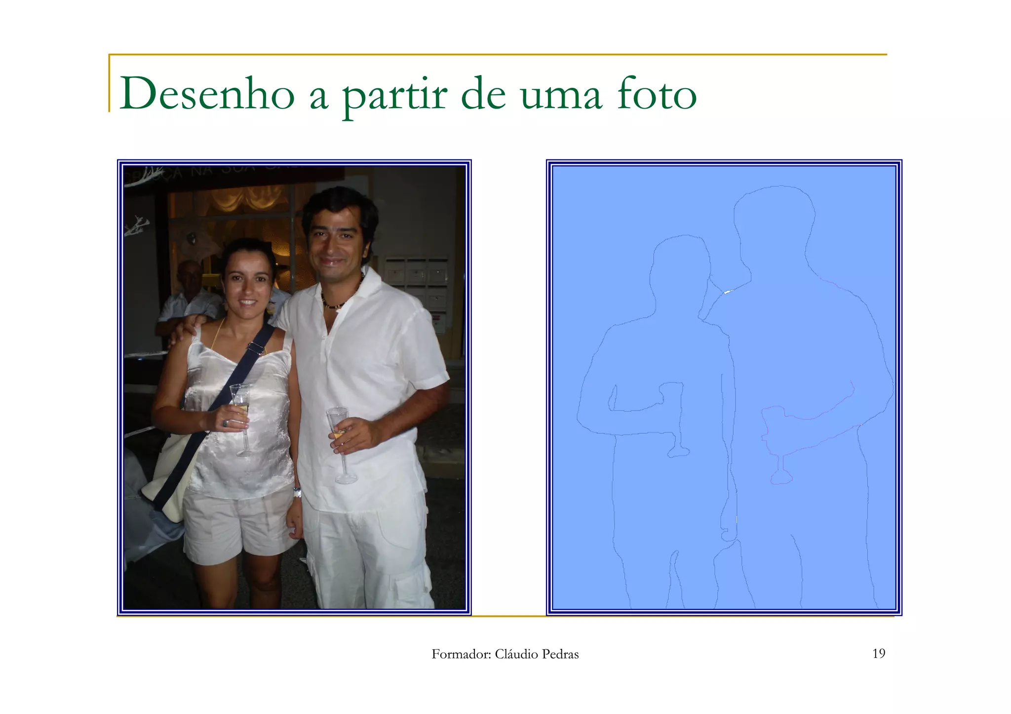 Desenho a partir de uma foto




               Formador: Cláudio Pedras   19
 