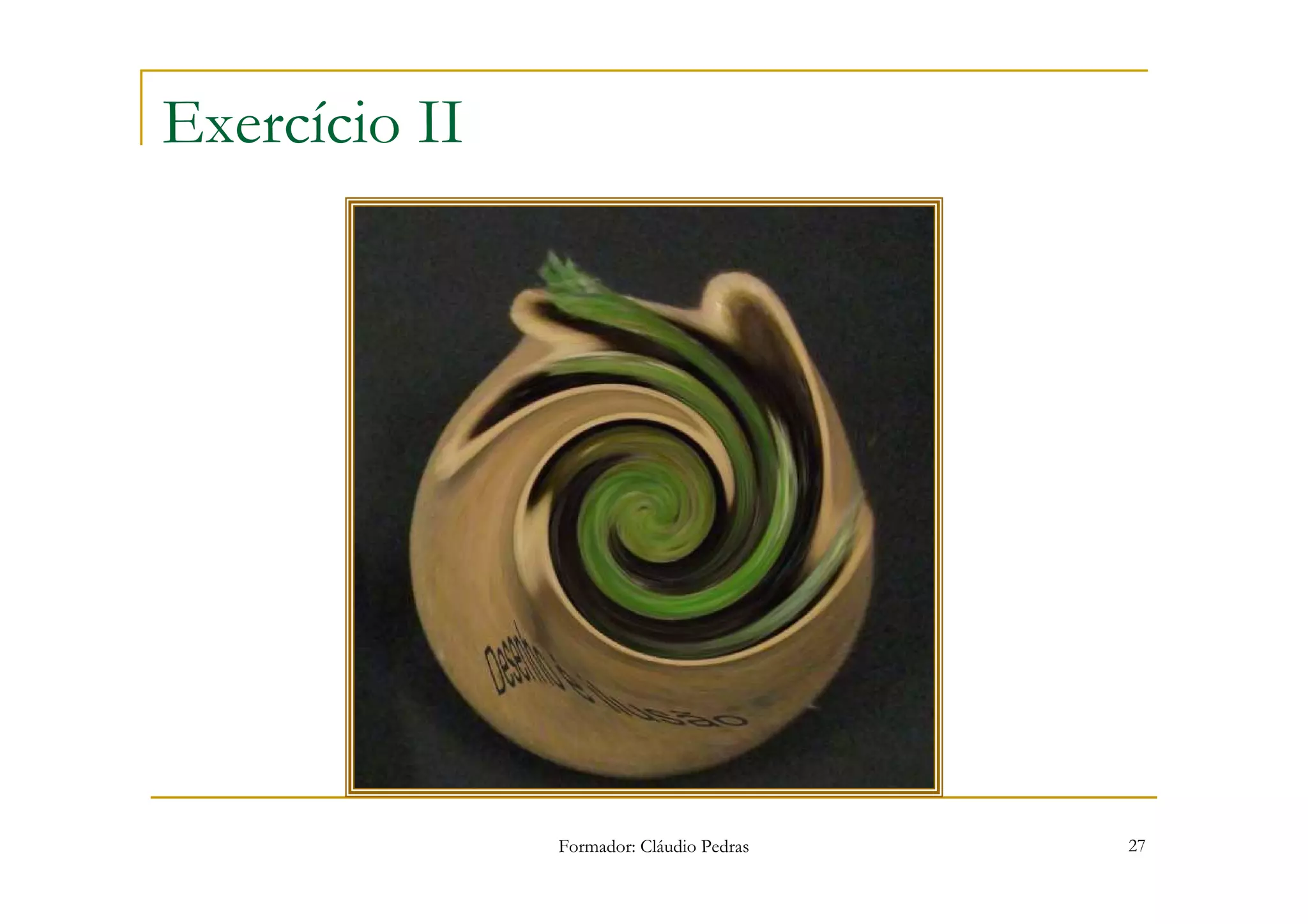 Exercício II




               Formador: Cláudio Pedras   27
 