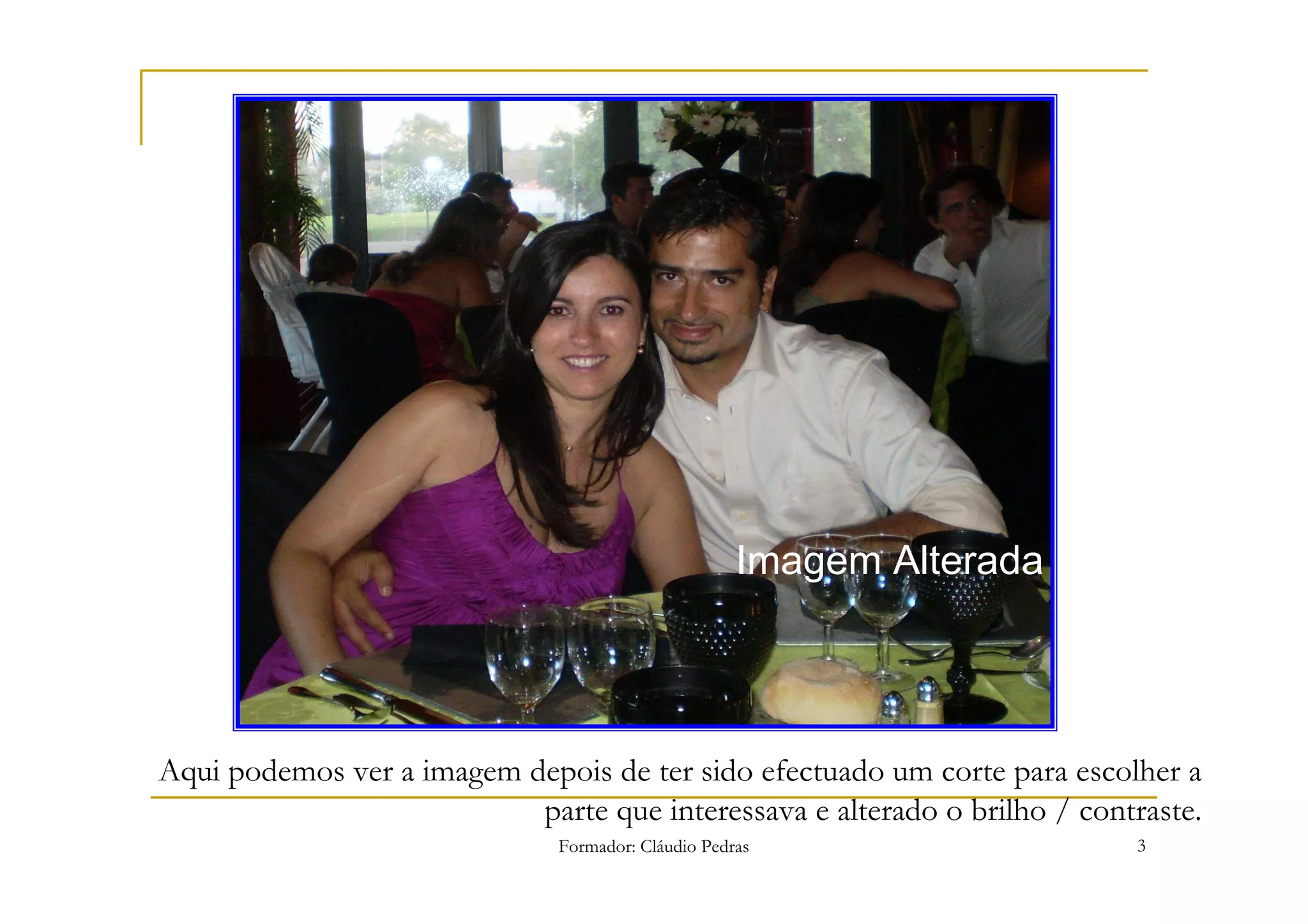 Imagem Alterada




Aqui podemos ver a imagem depois de ter sido efectuado um corte para escolher a
                           parte que interessava e alterado o brilho / contraste.
                               Formador: Cláudio Pedras                    3
 