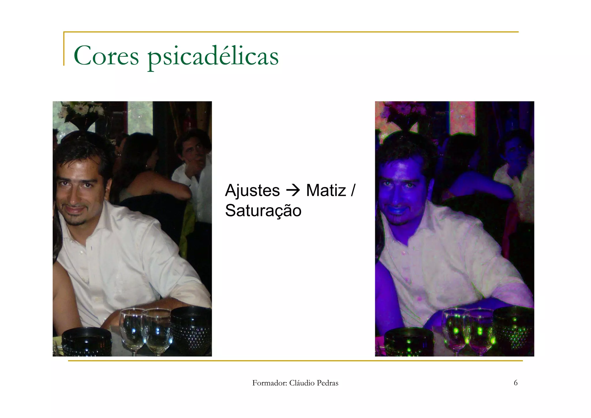 Cores psicadélicas



             Ajustes   Matiz /
             Saturação




                Formador: Cláudio Pedras   6
 