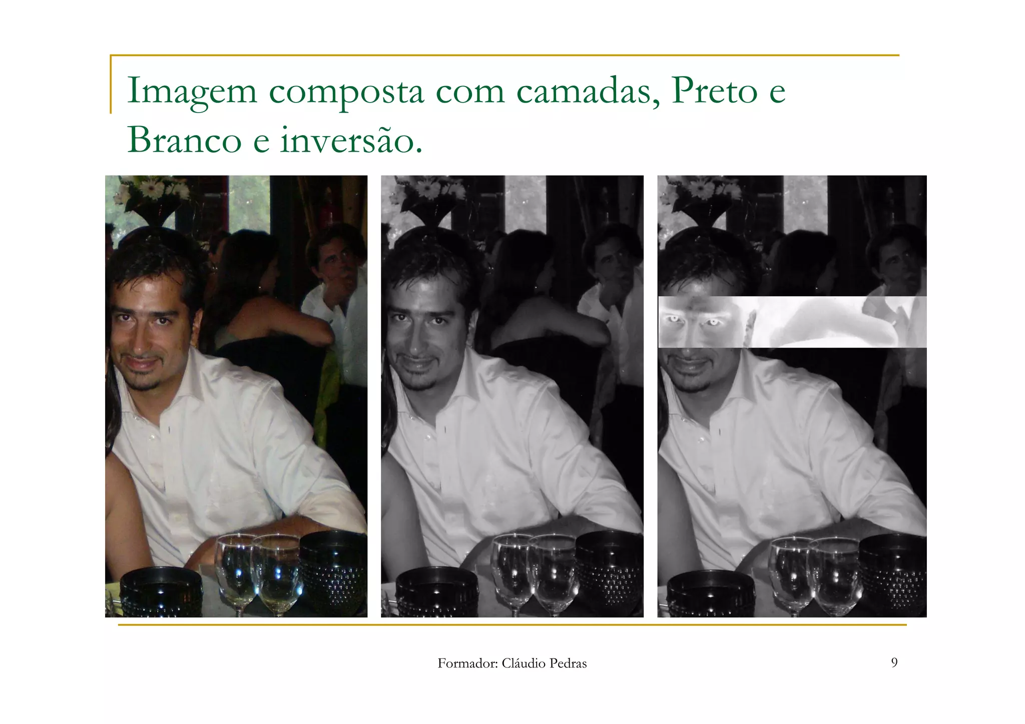 Imagem composta com camadas, Preto e
Branco e inversão.




                Formador: Cláudio Pedras   9
 