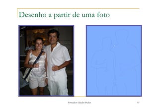 Desenho a partir de uma foto




               Formador: Cláudio Pedras   19
 